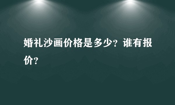 婚礼沙画价格是多少？谁有报价？