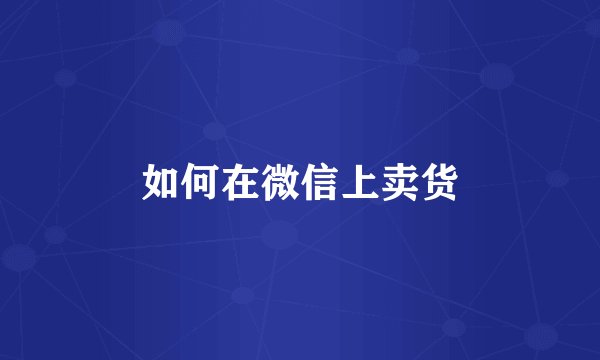 如何在微信上卖货