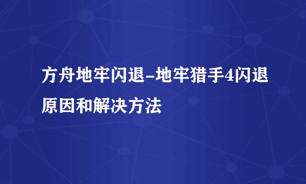 方舟地牢闪退-地牢猎手4闪退原因和解决方法