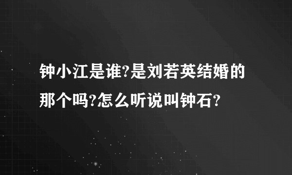 钟小江是谁?是刘若英结婚的那个吗?怎么听说叫钟石?