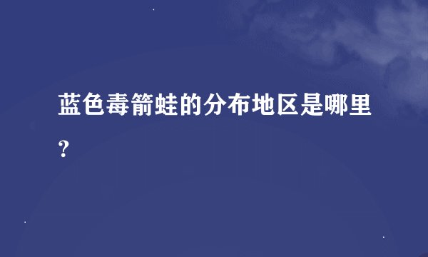 蓝色毒箭蛙的分布地区是哪里？