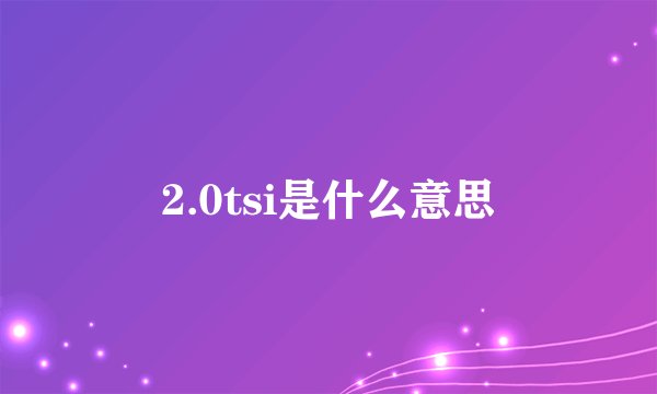 2.0tsi是什么意思