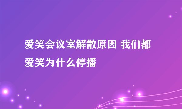 爱笑会议室解散原因 我们都爱笑为什么停播