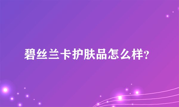 碧丝兰卡护肤品怎么样？