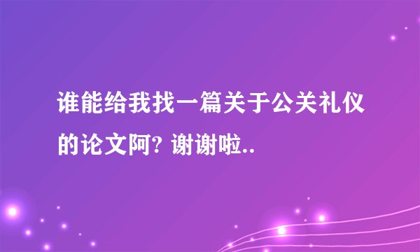 谁能给我找一篇关于公关礼仪的论文阿? 谢谢啦..