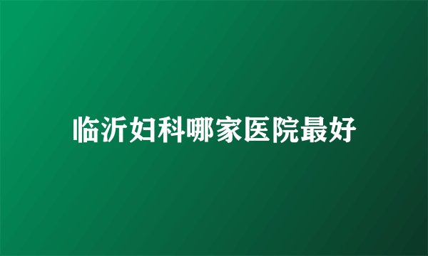临沂妇科哪家医院最好