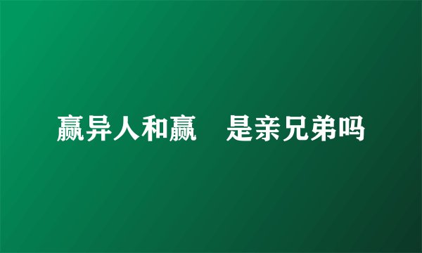 赢异人和赢傒是亲兄弟吗
