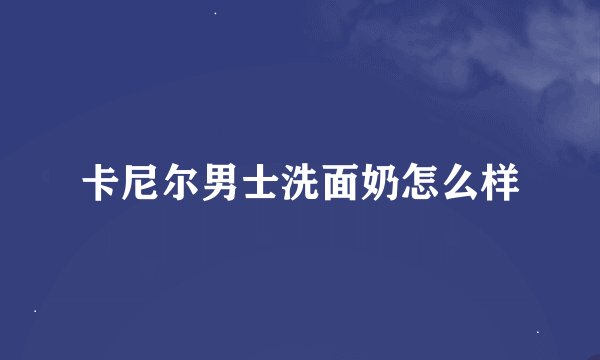 卡尼尔男士洗面奶怎么样