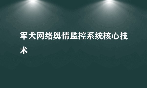 军犬网络舆情监控系统核心技术