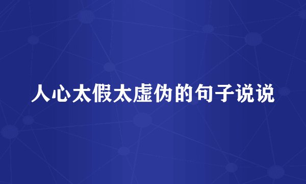 人心太假太虚伪的句子说说
