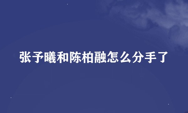 张予曦和陈柏融怎么分手了
