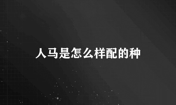 人马是怎么样配的种