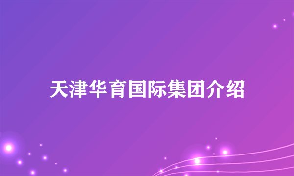 天津华育国际集团介绍