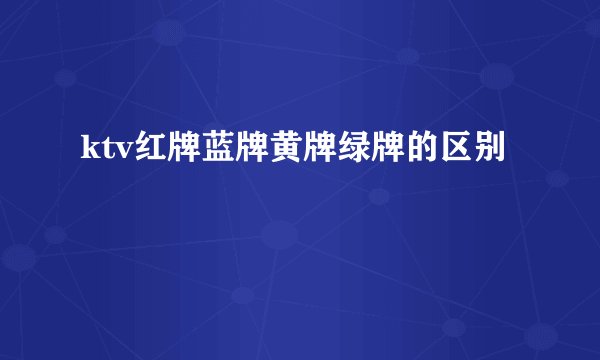 ktv红牌蓝牌黄牌绿牌的区别
