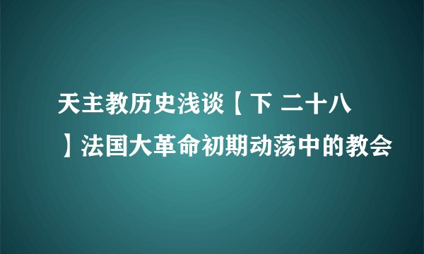 天主教历史浅谈【下 二十八】法国大革命初期动荡中的教会