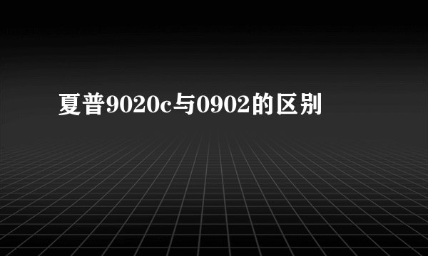 夏普9020c与0902的区别