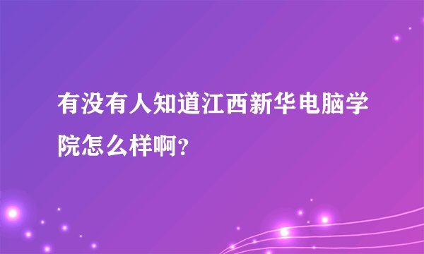 有没有人知道江西新华电脑学院怎么样啊？