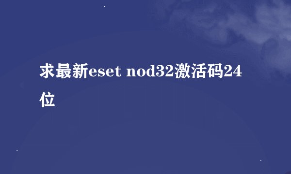 求最新eset nod32激活码24位