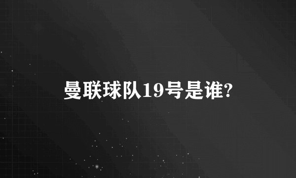 曼联球队19号是谁?