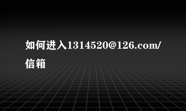 如何进入1314520@126.com/信箱