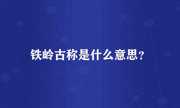 铁岭古称是什么意思？