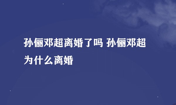 孙俪邓超离婚了吗 孙俪邓超为什么离婚