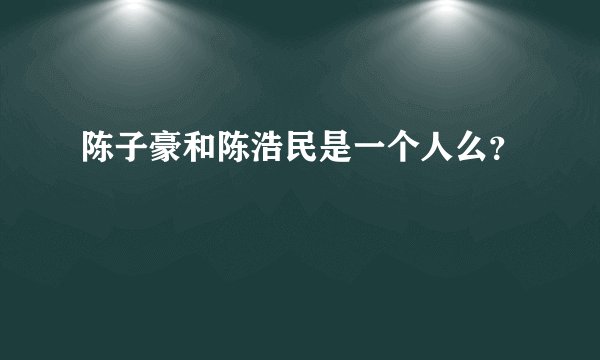 陈子豪和陈浩民是一个人么?