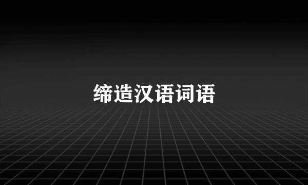 缔造汉语词语