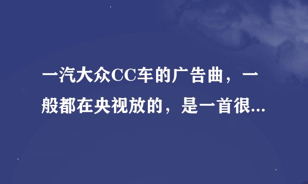 一汽大众CC车的广告曲，一般都在央视放的，是一首很欢快的女声英文歌曲，求歌曲名称？