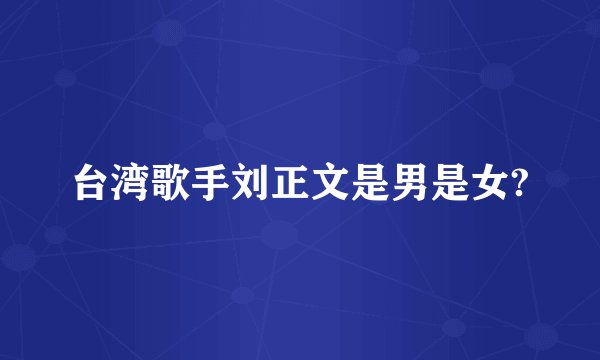 台湾歌手刘正文是男是女?