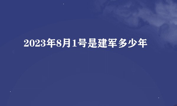 2023年8月1号是建军多少年
