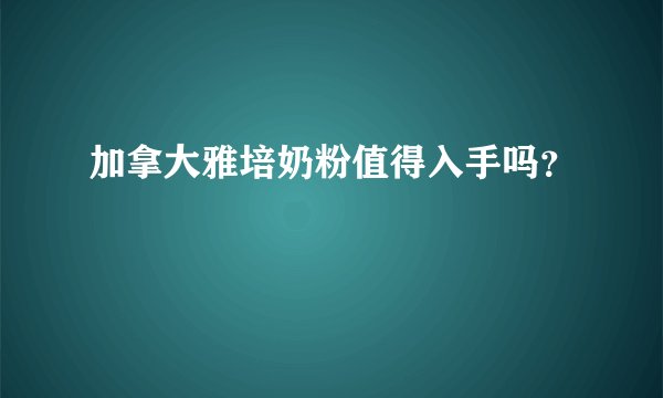 加拿大雅培奶粉值得入手吗？
