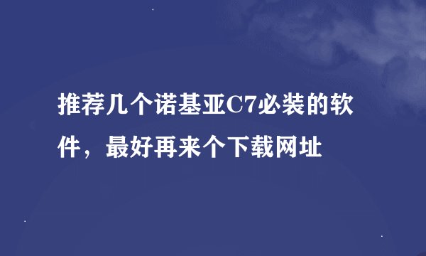 推荐几个诺基亚C7必装的软件，最好再来个下载网址