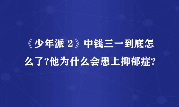 《少年派 2》中钱三一到底怎么了?他为什么会患上抑郁症?