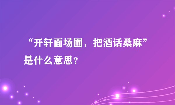 “开轩面场圃，把酒话桑麻”是什么意思？