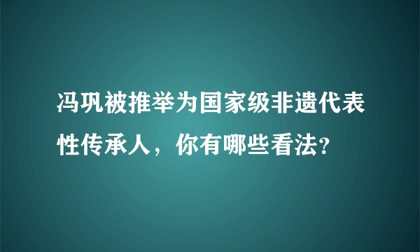 冯巩被推举为国家级非遗代表性传承人，你有哪些看法？