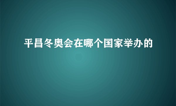 平昌冬奥会在哪个国家举办的