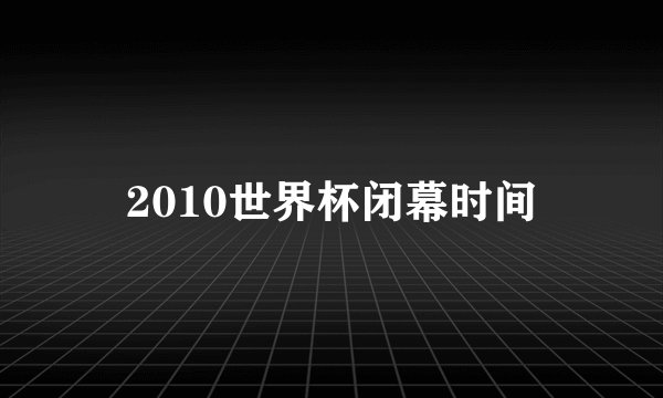 2010世界杯闭幕时间