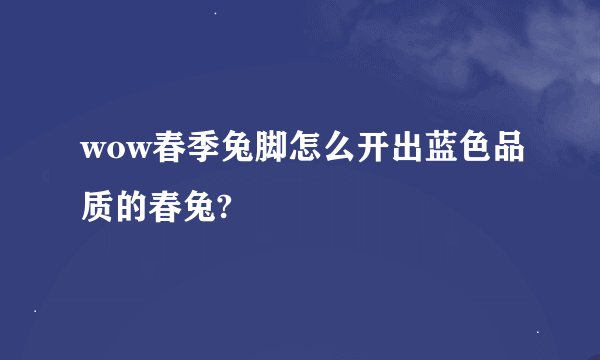 wow春季兔脚怎么开出蓝色品质的春兔?