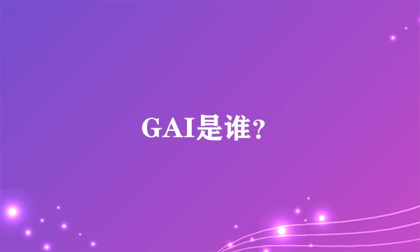 GAI是谁?