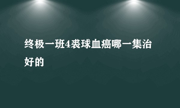 终极一班4裘球血癌哪一集治好的