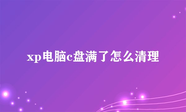 xp电脑c盘满了怎么清理