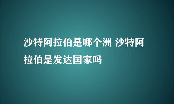 沙特阿拉伯是哪个洲 沙特阿拉伯是发达国家吗