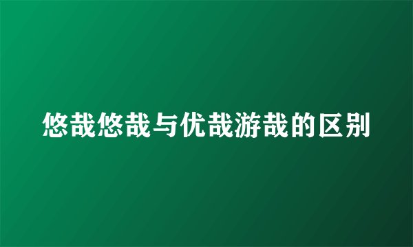 悠哉悠哉与优哉游哉的区别
