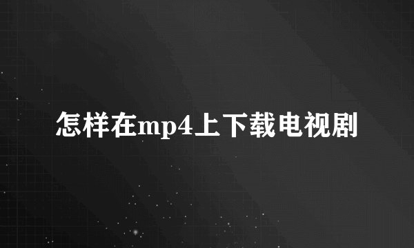 怎样在mp4上下载电视剧