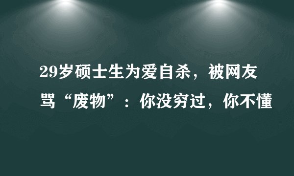 29岁硕士生为爱自杀，被网友骂“废物”：你没穷过，你不懂