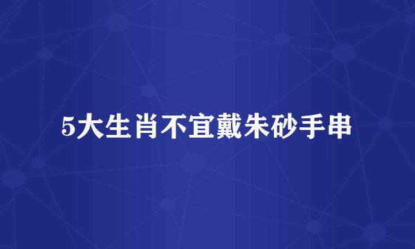 5大生肖不宜戴朱砂手串