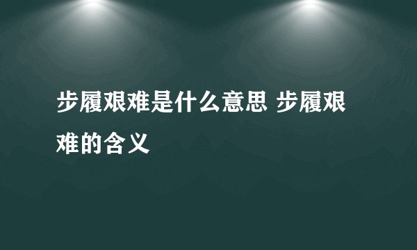 步履艰难是什么意思 步履艰难的含义
