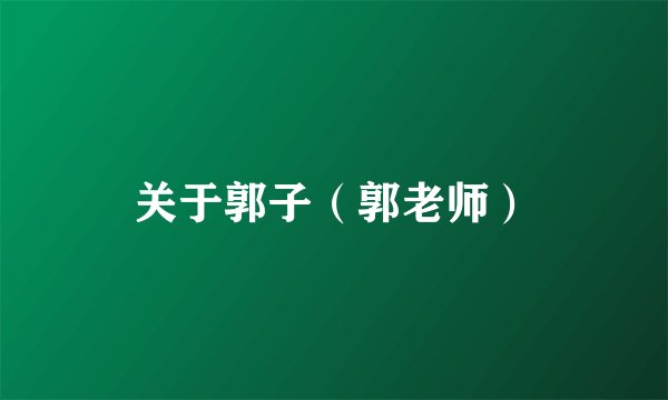 关于郭子（郭老师）