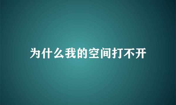 为什么我的空间打不开